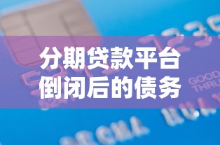 分期贷款平台倒闭后的债务处理与自救指南