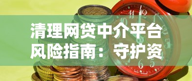 清理网贷中介平台风险指南：守护资金安全的5个关键步骤