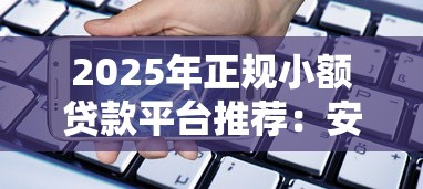 2025年正规小额贷款平台推荐：安全可靠的线上借款渠道