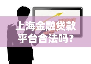 上海金融贷款平台合法吗？一篇文章讲透风险与避坑技巧