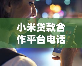 小米贷款合作平台电话查询与使用指南 小米贷款合作平台电话查询与使用指南