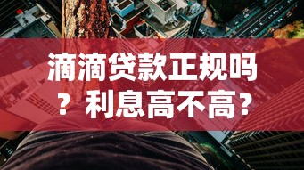 滴滴贷款正规吗？利息高不高？用户必看的深度解析