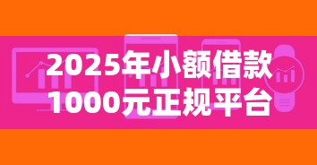 2025年小额借款1000元正规平台推荐：快速到账、低息安全