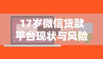 17岁微信贷款平台现状与风险分析