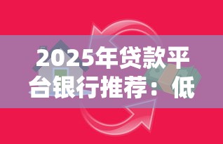 2025年贷款平台银行推荐：低息正规渠道全解析
