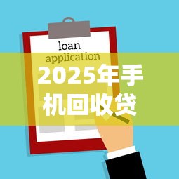2025年手机回收贷款平台盘点：安全正规的借款渠道推荐