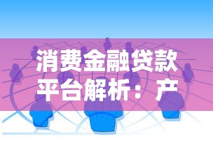 消费金融贷款平台解析：产品、优势与选择指南
