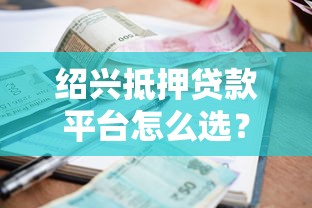 绍兴抵押贷款平台怎么选?2025年正规机构推荐+利率对比 绍兴抵押贷款平台怎么选?2025年正规机构推荐+利率对比