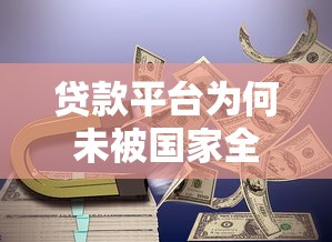 贷款平台为何未被国家全面禁止？深度解析背后原因与监管逻辑
