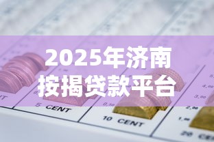 2025年济南按揭贷款平台推荐：正规机构与网贷渠道全解析