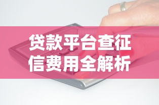 贷款平台查征信费用全解析:你的钱花得值吗? 贷款平台查征信费用全解析:你的钱花得值吗?