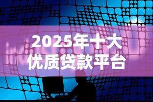 2025年十大优质贷款平台推荐：银行系与科技巨头深度解析