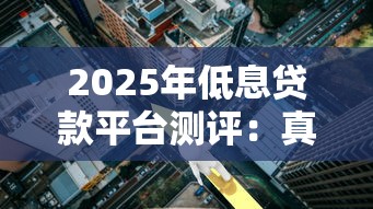 2025年低息贷款平台测评：真实利率3%左右的靠谱选择