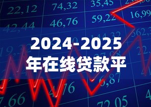 2024-2025年在线贷款平台综合评测：低息、易批、正规的十大选择