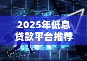 2025年低息贷款平台推荐：这6家银行利息低又靠谱