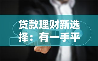贷款理财新选择：有一手平台实操测评与避坑指南