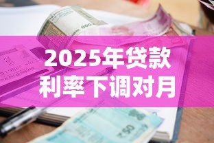 2025年贷款利率下调对月供影响全解析