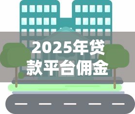 2025年贷款平台佣金对比：这些渠道能拿返利