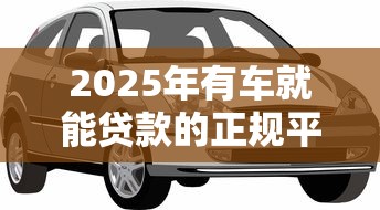 2025年有车就能贷款的正规平台盘点:利率低、放款快、不押车 2025年有车就能贷款的正规平台盘点:利率低、放款快、不押车