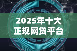 2025年十大正规网贷平台推荐：安全可靠的借贷选择