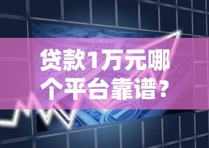 贷款1万元哪个平台靠谱？2025年最新借款渠道盘点