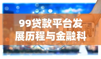 99贷款平台发展历程与金融科技创新之路
