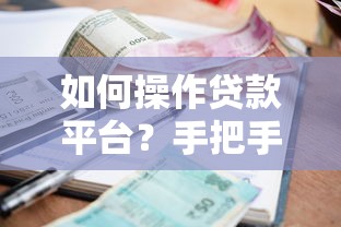 如何操作贷款平台？手把手教你高效借贷全流程