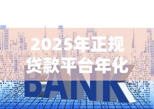 2025年正规贷款平台年化利率对比与选择指南