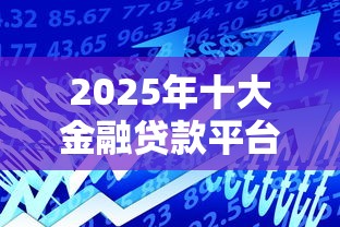 2025年十大金融贷款平台排名：正规可靠渠道深度解析