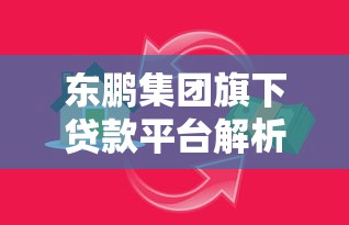 东鹏集团旗下贷款平台解析：如何选择适合的借贷产品
