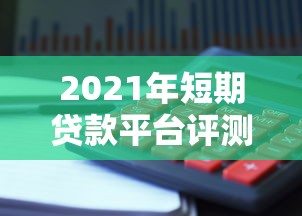 2021年短期贷款平台评测与理财避坑指南