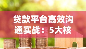 贷款平台高效沟通实战：5大核心技巧助你轻松谈单
