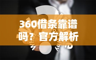 360借条靠谱吗？官方解析与用户真实体验报告