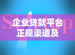 企业贷款平台正规渠道及申请指南
