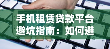 手机租赁贷款平台避坑指南:如何避免高息陷阱? 手机租赁贷款平台避坑指南:如何避免高息陷阱?