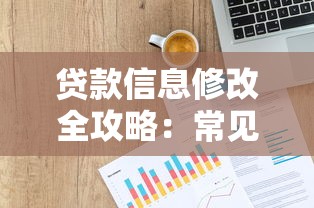 贷款信息修改全攻略:常见问题与操作流程详解 贷款信息修改全攻略:常见问题与操作流程详解