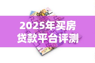 2025年买房贷款平台评测：10个正规靠谱的借款渠道