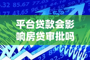 平台贷款会影响房贷审批吗？关键因素与应对策略