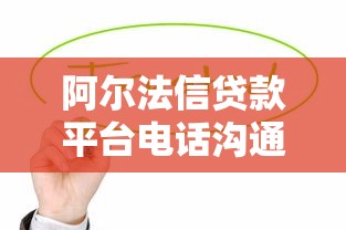 阿尔法信贷款平台电话沟通指南：高效处理贷款问题的关键技巧