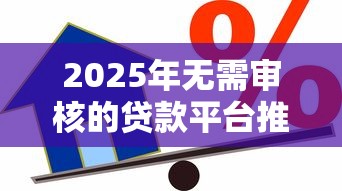 2025年无需审核的贷款平台推荐：快速放款的小额借款口子盘点