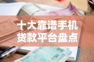 十大靠谱手机贷款平台盘点：快速到账低利率攻略