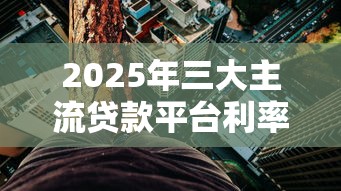 2025年三大主流贷款平台利率对比：省钱攻略全解析
