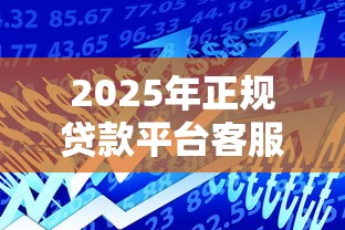 2025年正规贷款平台客服电话大全及使用指南