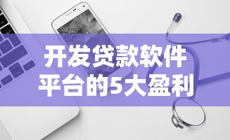 开发贷款软件平台的5大盈利模式与实战指南