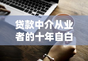 贷款中介从业者的十年自白：那些你不知道的行业真相与生存法则