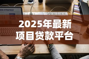 2025年最新项目贷款平台推荐与申请策略