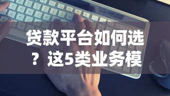 贷款平台如何选？这5类业务模式更靠谱