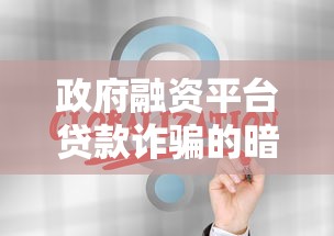 政府融资平台贷款诈骗的暗流与破局之道 政府融资平台贷款诈骗的暗流与破局之道