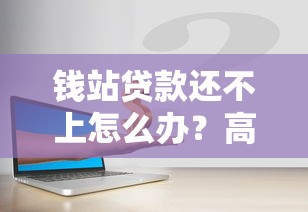 钱站贷款还不上怎么办？高利贷应对与自救指南