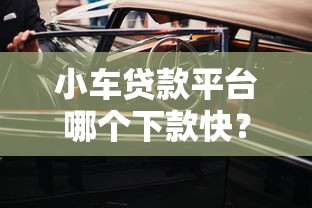 小车贷款平台哪个下款快？2025年正规平台推荐与避坑指南